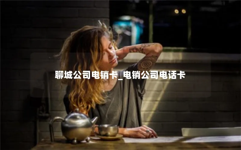 聊城公司电销卡_电销公司电话卡