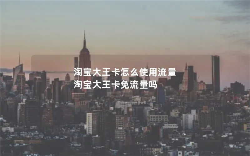 淘宝大王卡怎么使用流量 淘宝大王卡免流量吗