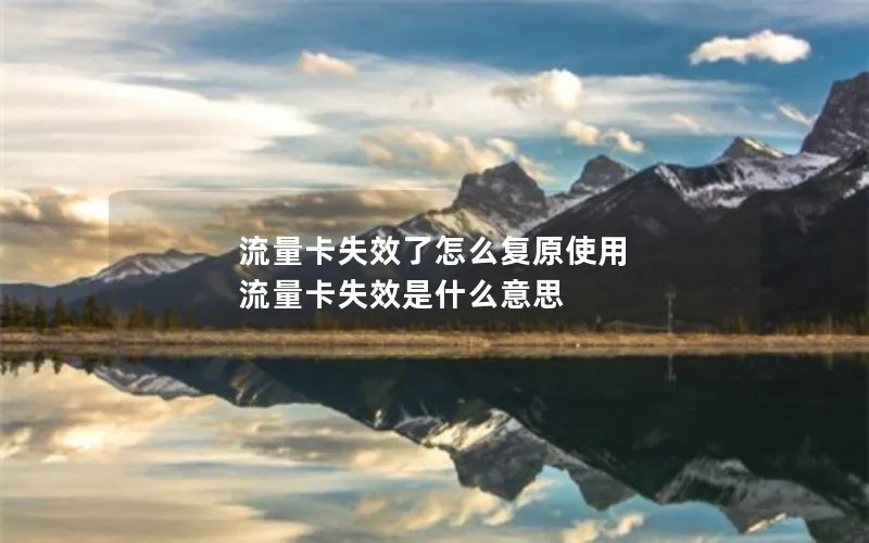 流量卡失效了怎么复原使用 流量卡失效是什么意思