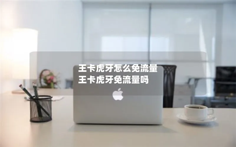 王卡虎牙怎么免流量 王卡虎牙免流量吗