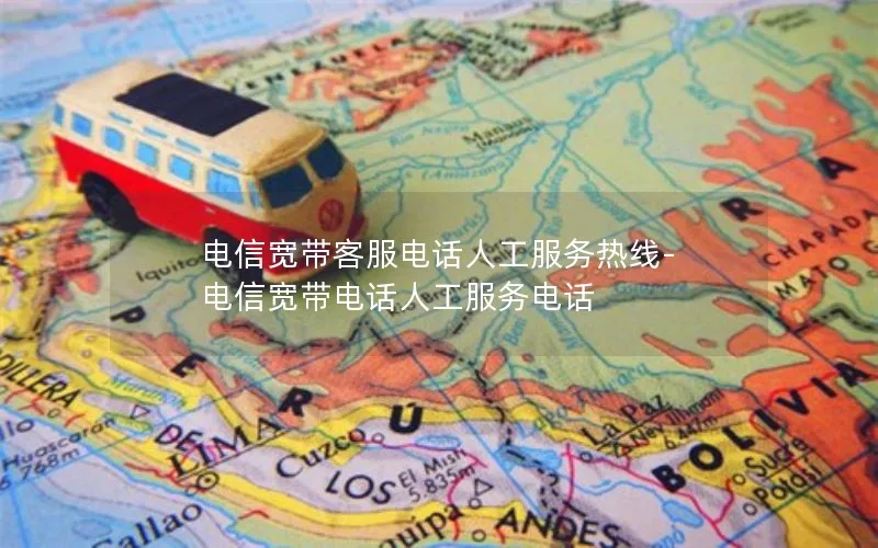 电信宽带客服电话人工服务热线-电信宽带电话人工服务电话